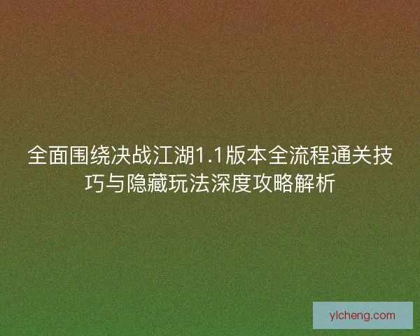 全面围绕决战江湖1.1版本全流程通关技巧与隐藏玩法深度攻略解析